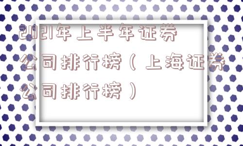 2021年上半年证券公司排行榜（上海证券公司排行榜）