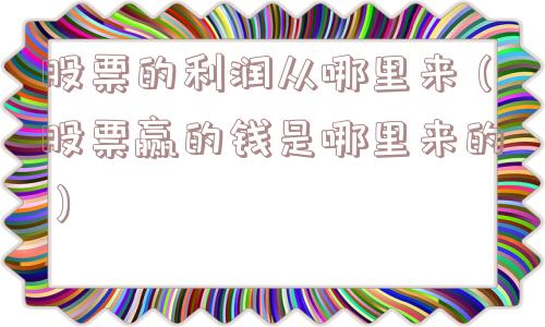 股票的利润从哪里来（股票赢的钱是哪里来的）