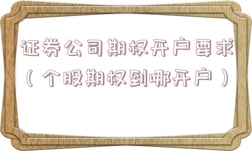 证券公司期权开户要求（个股期权到哪开户）