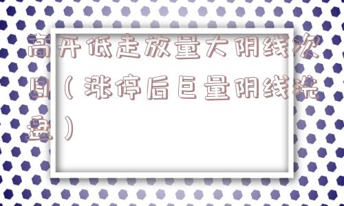 高开低走放量大阴线次日(涨停后巨量阴线洗盘) 高开低走放量大阴线次日(涨停后巨量阴线洗盘)
