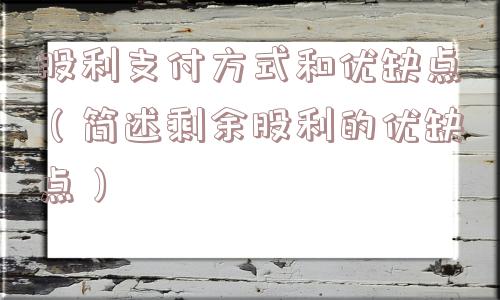 股利支付方式和优缺点(简述剩余股利的优缺点) 股利支付方式和优缺点(简述剩余股利的优缺点)