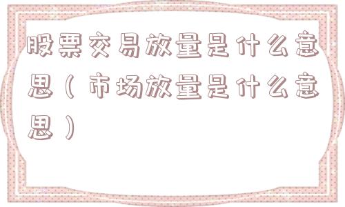 股票交易放量是什么意思（市场放量是什么意思）