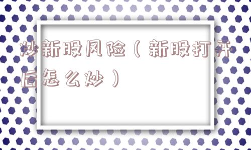 炒新股风险(新股打开后怎么炒) 炒新股风险(新股打开后怎么炒)