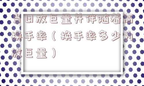 当日放巨量并伴随着高换手率(换手率多少为放巨量) 当日放巨量并伴随着高换手率(换手率多少为放巨量)