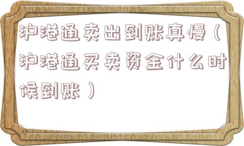 沪港通卖出到账真慢(沪港通买卖资金什么时候到账) 沪港通卖出到账真慢(沪港通买卖资金什么时候到账)