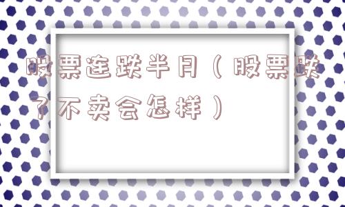 股票连跌半月（股票跌了不卖会怎样）