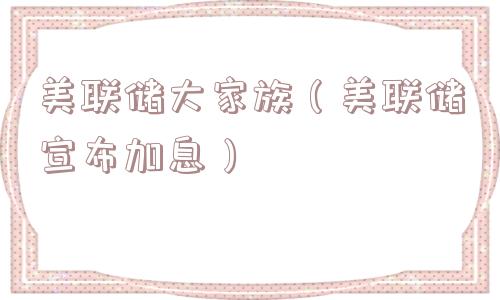 美联储大家族（美联储宣布加息）