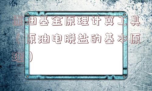 原油基金原理计算工具(原油电脱盐的基本原理) 原油基金原理计算工具(原油电脱盐的基本原理)