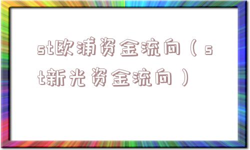 st欧浦资金流向(st新光资金流向) st欧浦资金流向(st新光资金流向)