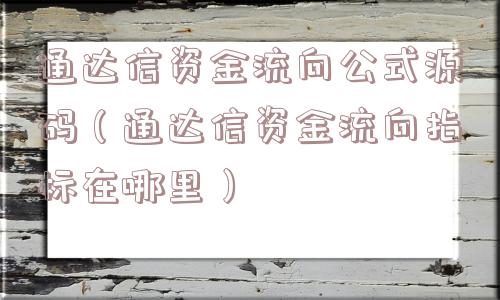 通达信资金流向公式源码(通达信资金流向指标在哪里) 通达信资金流向公式源码(通达信资金流向指标在哪里)