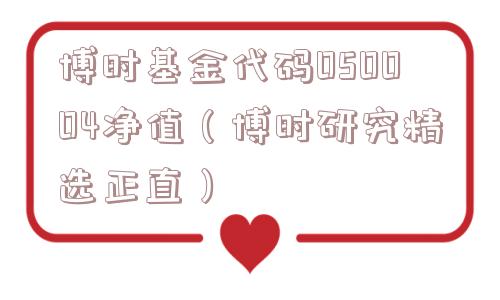博时基金代码050004净值（博时研究精选正直）