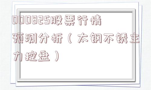 000825股票行情预测分析(太钢不锈主力控盘) 000825股票行情预测分析(太钢不锈主力控盘)