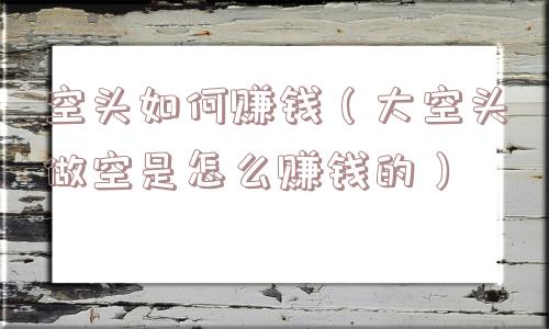 空头如何赚钱（大空头做空是怎么赚钱的）