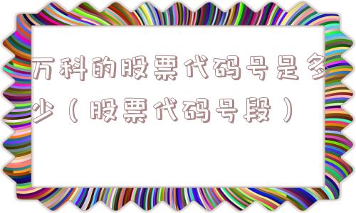 万科的股票代码号是多少(股票代码号段) 万科的股票代码号是多少(股票代码号段)