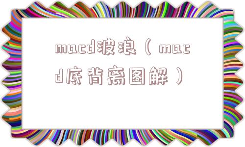 macd波浪(macd底背离图解) macd波浪(macd底背离图解)