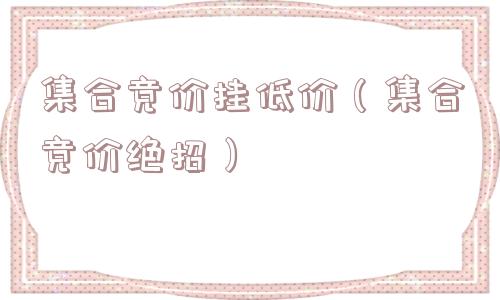 集合竞价挂低价（集合竞价绝招）