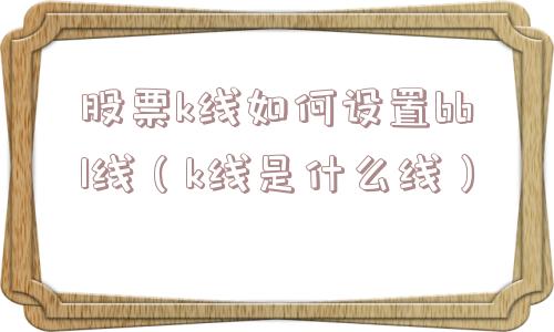 股票k线如何设置bbl线(k线是什么线) 股票k线如何设置bbl线(k线是什么线)