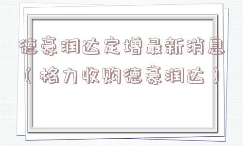德豪润达定增最新消息(格力收购德豪润达) 德豪润达定增最新消息(格力收购德豪润达)