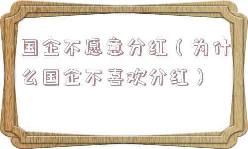 国企不愿意分红(为什么国企不喜欢分红) 国企不愿意分红(为什么国企不喜欢分红)