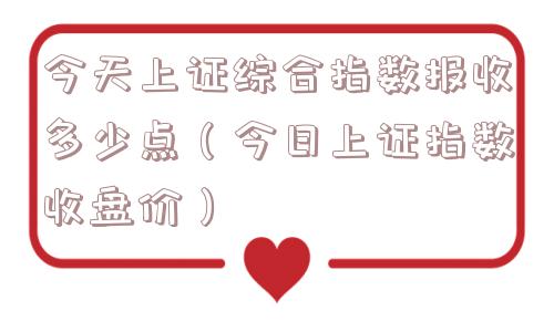 今天上证综合指数报收多少点(今日上证指数收盘价) 今天上证综合指数报收多少点(今日上证指数收盘价)