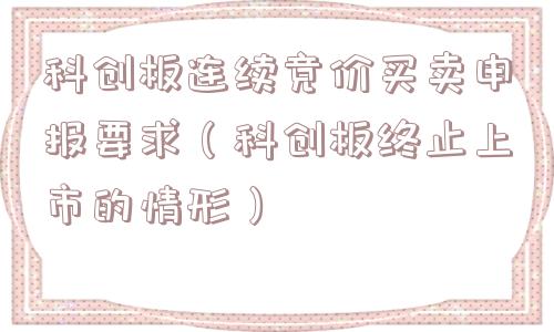 科创板连续竞价买卖申报要求(科创板终止上市的情形) 科创板连续竞价买卖申报要求(科创板终止上市的情形)