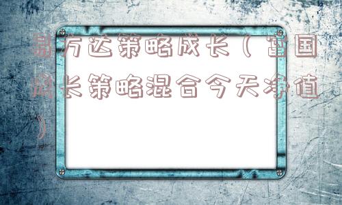 易方达策略成长(富国成长策略混合今天净值) 易方达策略成长(富国成长策略混合今天净值)