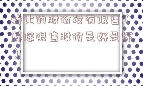 转让的股份没有限售（解除限售股份是好是坏）