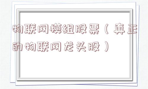 物联网模组股票（真正的物联网龙头股）