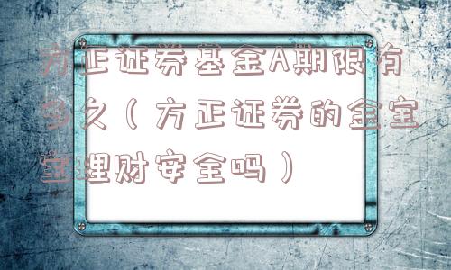 方正证券基金A期限有多久（方正证券的金宝宝理财安全吗）