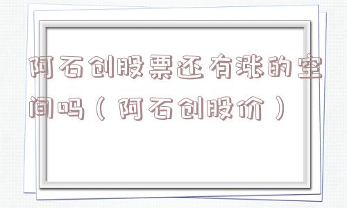 阿石创股票还有涨的空间吗(阿石创股价) 阿石创股票还有涨的空间吗(阿石创股价)