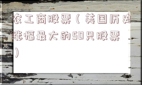农工商股票(美国历史涨幅最大的50只股票) 农工商股票(美国历史涨幅最大的50只股票)