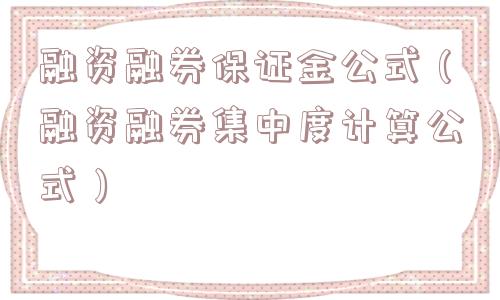 融资融券保证金公式(融资融券集中度计算公式) 融资融券保证金公式(融资融券集中度计算公式)