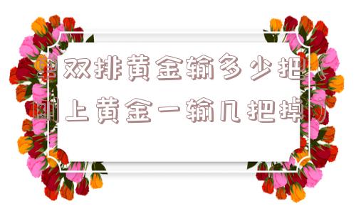 单双排黄金输多少把(刚上黄金一输几把掉) 单双排黄金输多少把(刚上黄金一输几把掉)