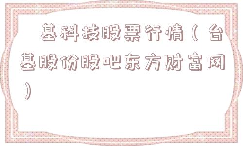 镕基科技股票行情(台基股份股吧东方财富网) 镕基科技股票行情(台基股份股吧东方财富网)
