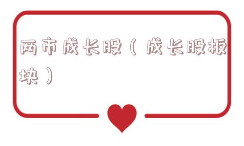 两市成长股(成长股板块) 两市成长股(成长股板块)