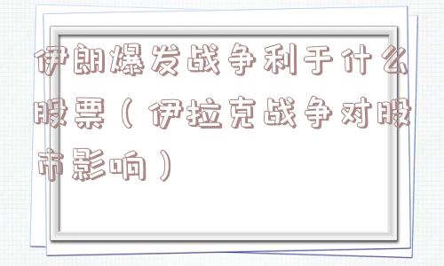伊朗爆发战争利于什么股票(伊拉克战争对股市影响) 伊朗爆发战争利于什么股票(伊拉克战争对股市影响)
