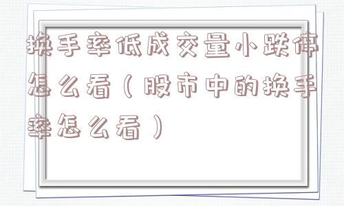 换手率低成交量小跌停怎么看（股市中的换手率怎么看）