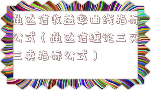 通达信收益率曲线指标公式(通达信缠论三买三卖指标公式) 通达信收益率曲线指标公式(通达信缠论三买三卖指标公式)