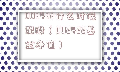 002422什么时候配股(002422基金净值) 002422什么时候配股(002422基金净值)
