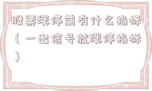 股票涨停前有什么指标(一出信号就涨停指标) 股票涨停前有什么指标(一出信号就涨停指标)