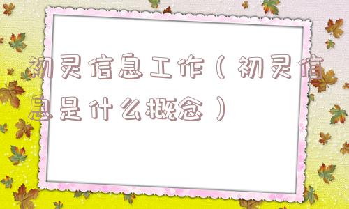 初灵信息工作(初灵信息是什么概念) 初灵信息工作(初灵信息是什么概念)