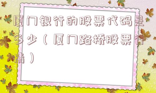 厦门银行的股票代码是多少（厦门路桥股票行情）