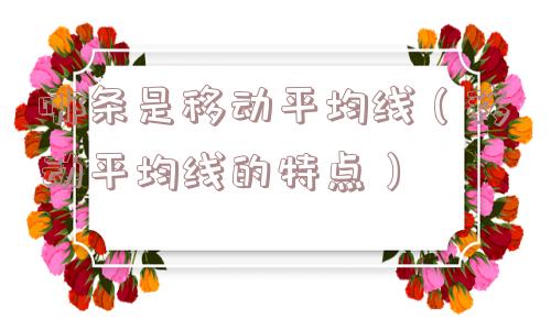 哪条是移动平均线(移动平均线的特点) 哪条是移动平均线(移动平均线的特点)
