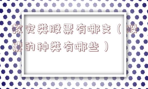 救灾类股票有哪支(股票的种类有哪些) 救灾类股票有哪支(股票的种类有哪些)