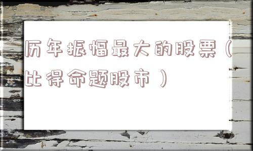 历年振幅最大的股票(比得命题股市) 历年振幅最大的股票(比得命题股市)