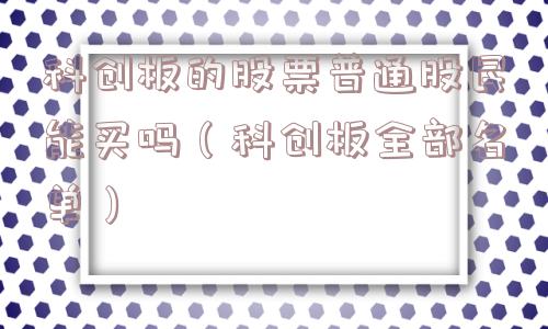 科创板的股票普通股民能买吗(科创板全部名单) 科创板的股票普通股民能买吗(科创板全部名单)