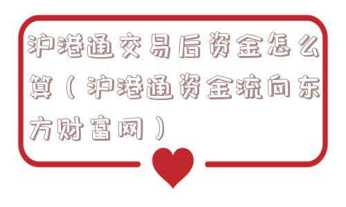 沪港通交易后资金怎么算(沪港通资金流向东方财富网) 沪港通交易后资金怎么算(沪港通资金流向东方财富网)