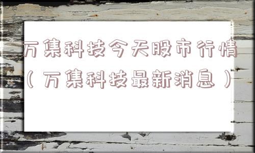 万集科技今天股市行情（万集科技最新消息）