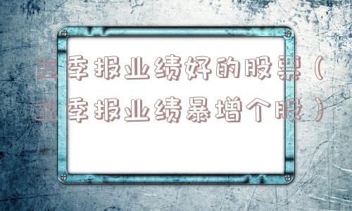 三季报业绩好的股票（三季报业绩暴增个股）