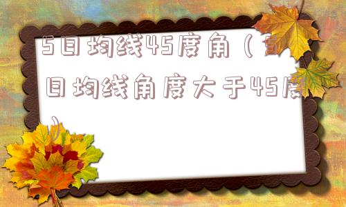5日均线45度角(5日均线角度大于45度) 5日均线45度角(5日均线角度大于45度)